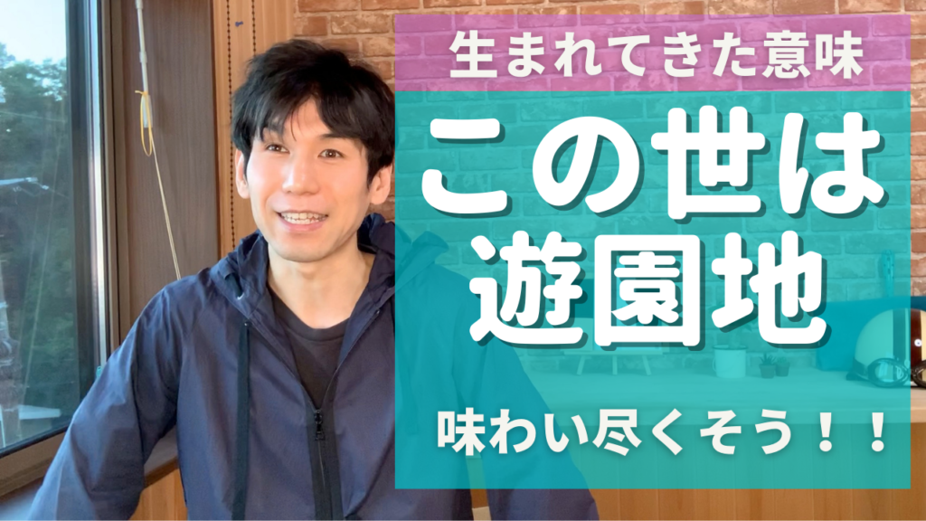【生まれてきた意味を考察】この世は遊園地！味わい尽くそう